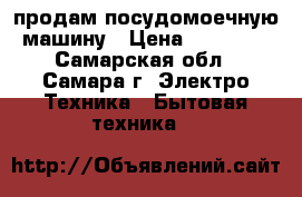 продам посудомоечную машину › Цена ­ 21 000 - Самарская обл., Самара г. Электро-Техника » Бытовая техника   